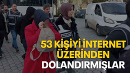 53 kişiyi internet üzerinden dolandırmışlar